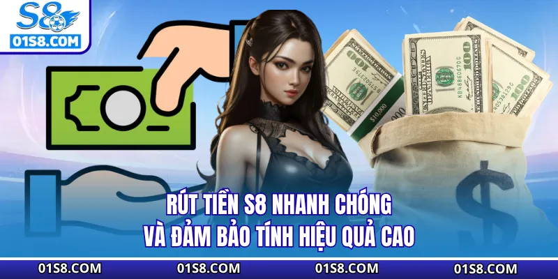 Rút Tiền S8 Nhanh Chóng Và Đảm Bảo Tính Hiệu Quả Cao